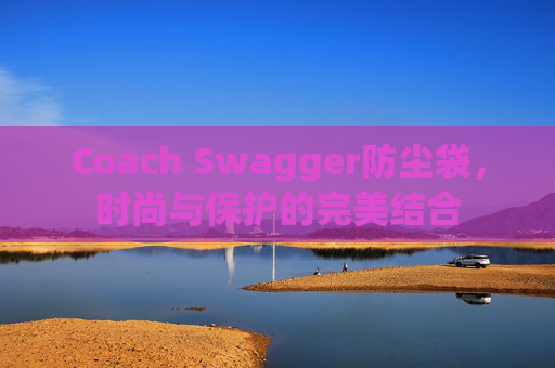 Coach Swagger防尘袋，时尚与保护的完美结合
