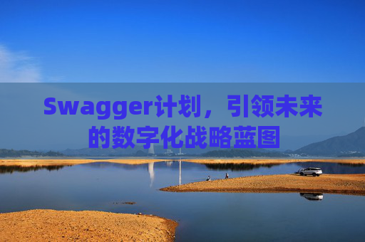 Swagger计划，引领未来的数字化战略蓝图